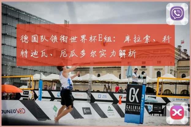 德国队领衔世界杯E组:库拉索、科特迪瓦、厄瓜多尔实力解析