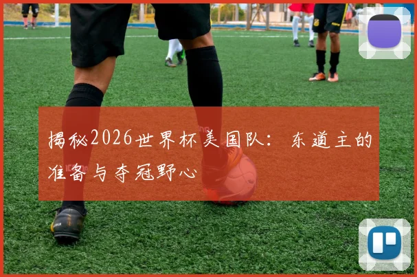 揭秘2026世界杯美国队：东道主的准备与夺冠野心