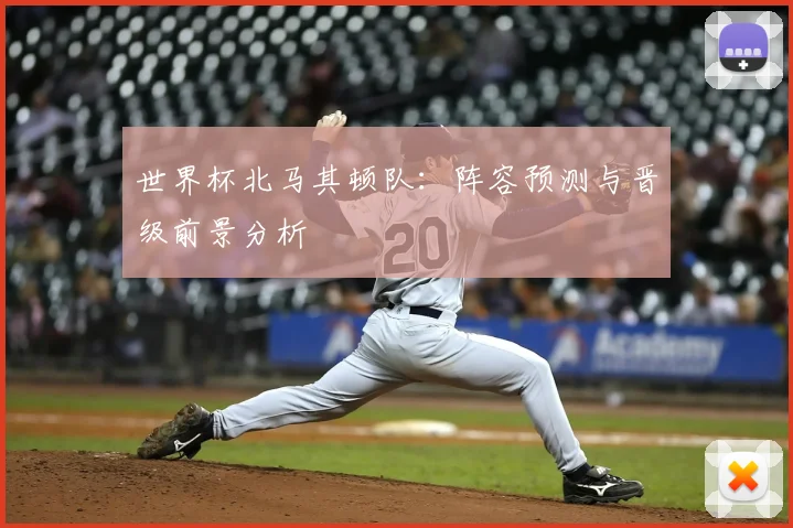 世界杯北马其顿队:阵容预测与晋级前景分析
