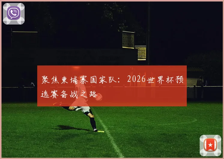 聚焦柬埔寨国家队:2026世界杯预选赛备战之路