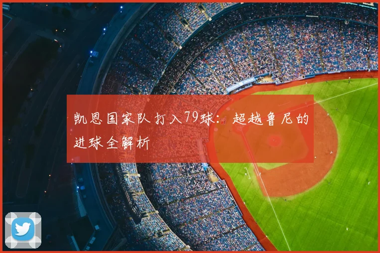 凯恩国家队打入79球：超越鲁尼的进球全解析