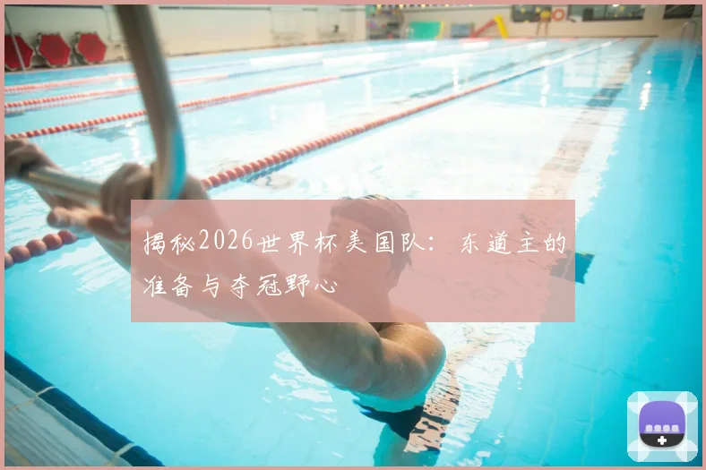 揭秘2026世界杯美国队:东道主的准备与夺冠野心