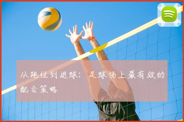 从跑位到进球:足球场上最有效的配合策略