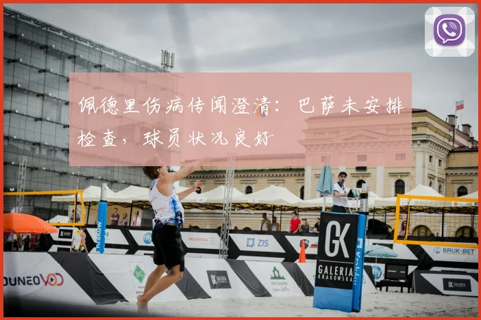 佩德里伤病传闻澄清：巴萨未安排检查，球员状况良好
